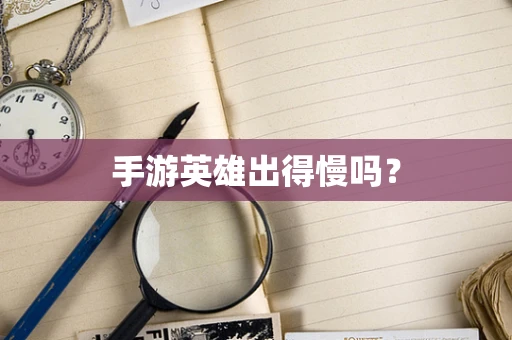 手游英雄出得慢吗？