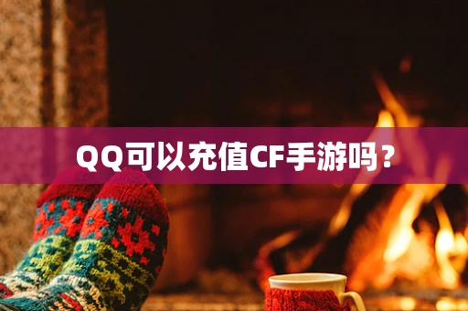 QQ可以充值CF手游吗？