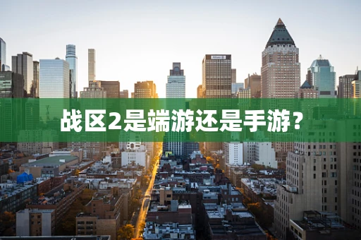 战区2是端游还是手游？
