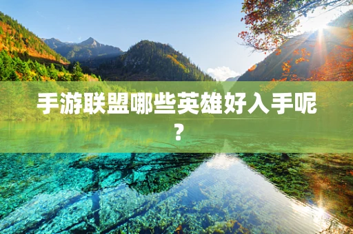 手游联盟哪些英雄好入手呢？