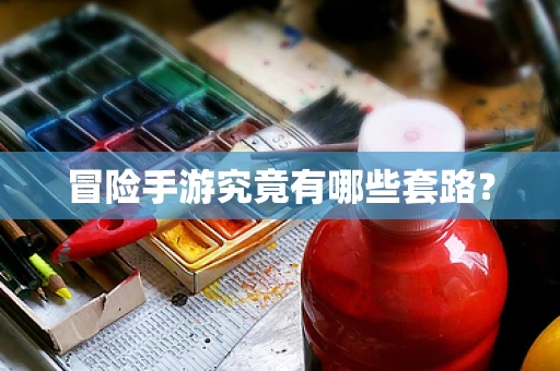 冒险手游究竟有哪些套路？