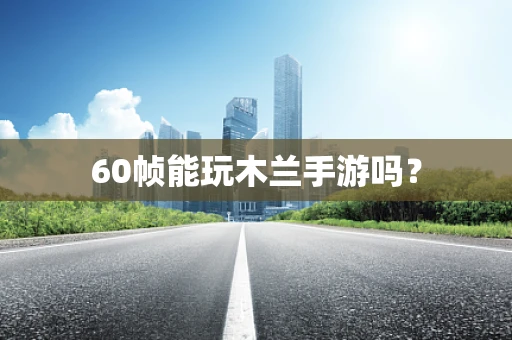 60帧能玩木兰手游吗？