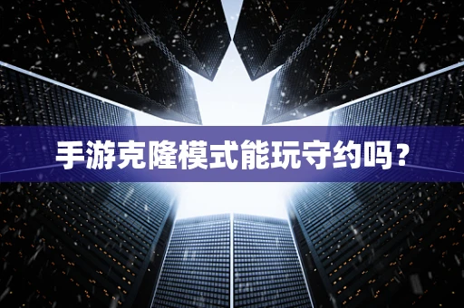 手游克隆模式能玩守约吗？