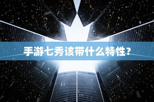 手游七秀该带什么特性？