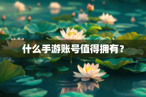 什么手游账号值得拥有？