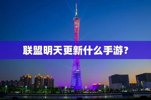 联盟明天更新什么手游？