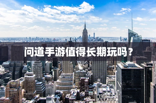 问道手游值得长期玩吗？