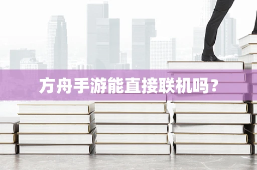 方舟手游能直接联机吗？