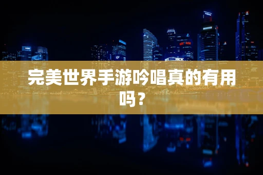 完美世界手游吟唱真的有用吗？