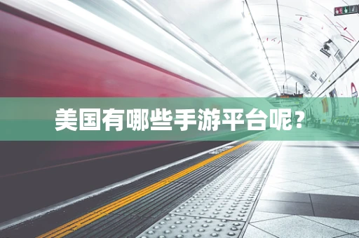 美国有哪些手游平台呢？
