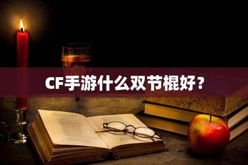CF手游什么双节棍好？