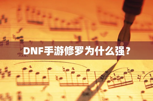 DNF手游修罗为什么强？