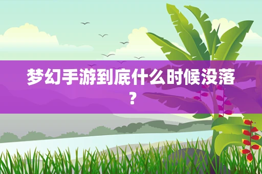 梦幻手游到底什么时候没落？