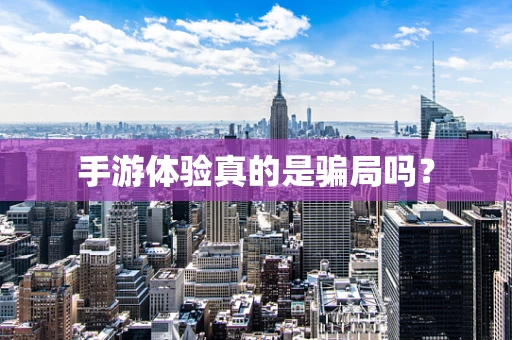 手游体验真的是骗局吗？