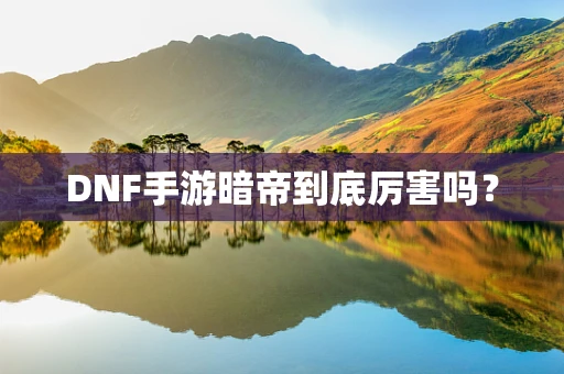 DNF手游暗帝到底厉害吗？