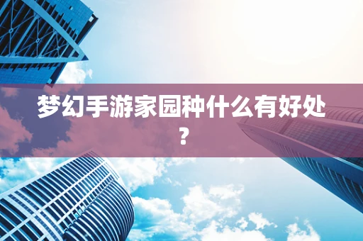 梦幻手游家园种什么有好处？