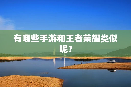 有哪些手游和王者荣耀类似呢？