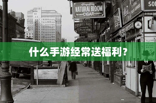 什么手游经常送福利？