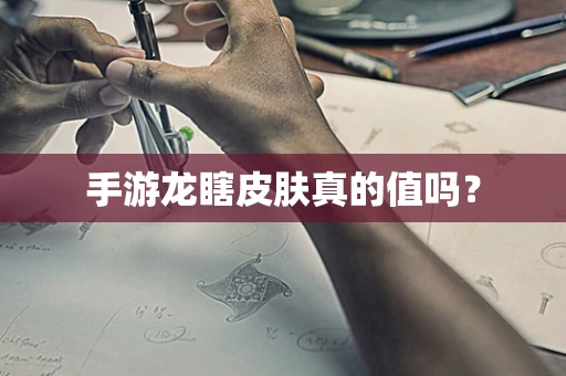 手游龙瞎皮肤真的值吗？