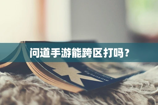 问道手游能跨区打吗？