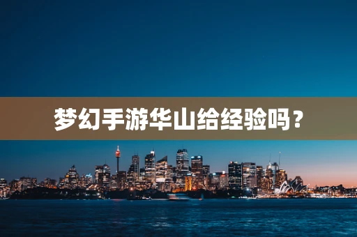 梦幻手游华山给经验吗？