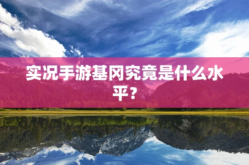 实况手游基冈究竟是什么水平？