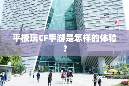 平板玩CF手游是怎样的体验？
