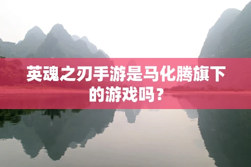英魂之刃手游是马化腾旗下的游戏吗？