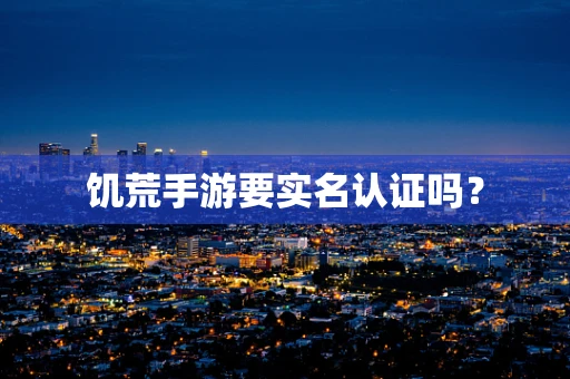 饥荒手游要实名认证吗？