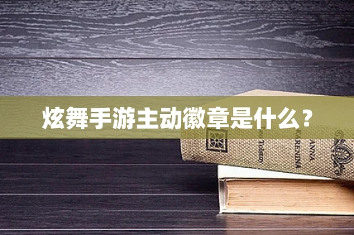 炫舞手游主动徽章是什么？