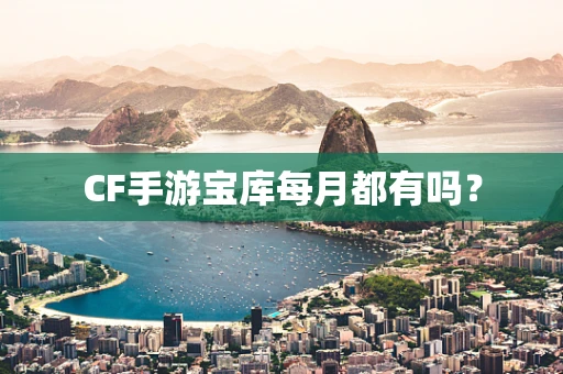 CF手游宝库每月都有吗？