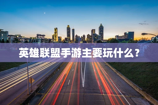 英雄联盟手游主要玩什么？