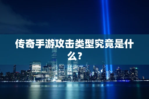 传奇手游攻击类型究竟是什么？