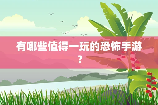 有哪些值得一玩的恐怖手游？