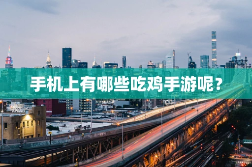 手机上有哪些吃鸡手游呢？