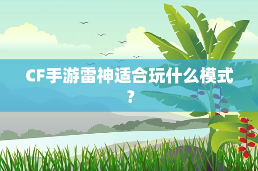 CF手游雷神适合玩什么模式？