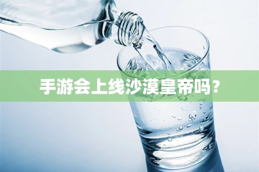 手游会上线沙漠皇帝吗？