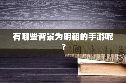 有哪些背景为明朝的手游呢？