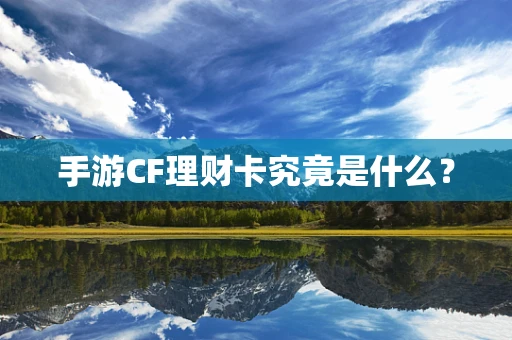 手游CF理财卡究竟是什么？