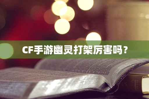 CF手游幽灵打架厉害吗？