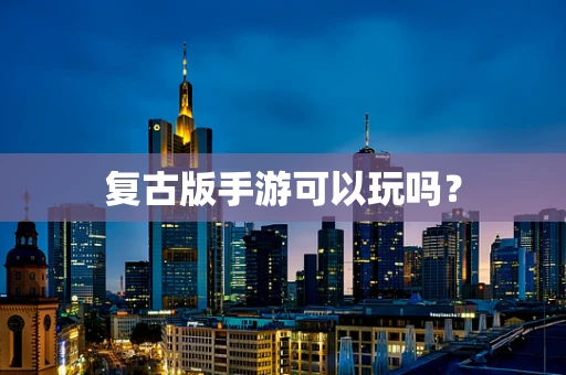复古版手游可以玩吗？