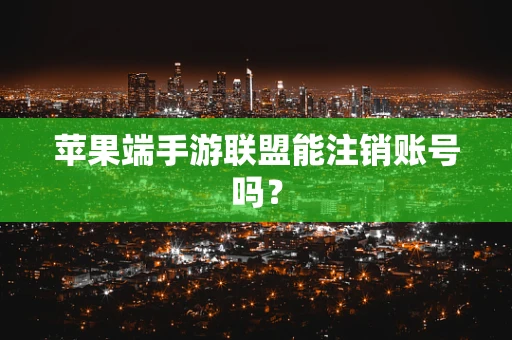 苹果端手游联盟能注销账号吗？