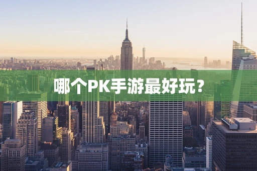 哪个PK手游最好玩？