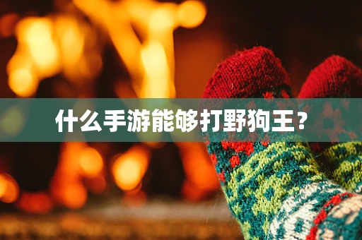 什么手游能够打野狗王？