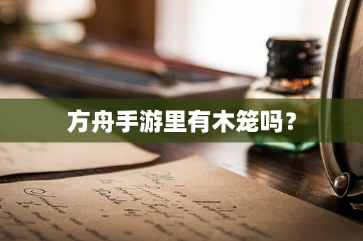 方舟手游里有木笼吗？