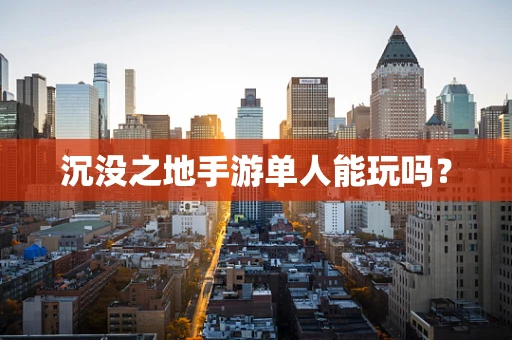 沉没之地手游单人能玩吗？