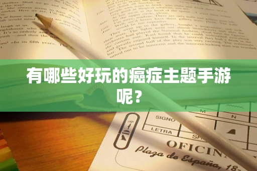 有哪些好玩的癌症主题手游呢？