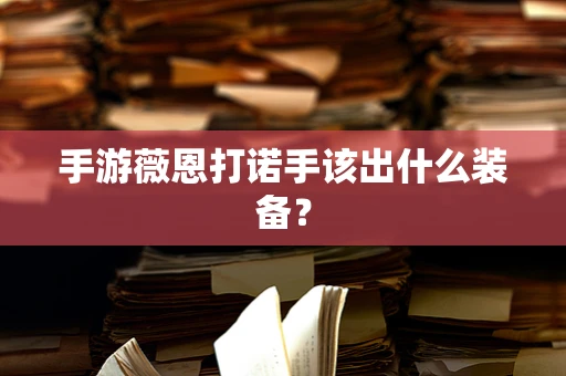 手游薇恩打诺手该出什么装备？