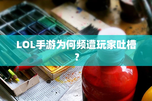 LOL手游为何频遭玩家吐槽？