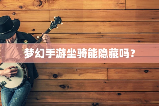 梦幻手游坐骑能隐藏吗？